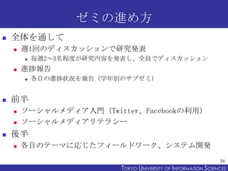 ゼミの進め方
   全体を通して
       週1回のディスカッションで研究発表
           毎週2～3名程度が研究内容を発表し、全員でディスカッション
       進捗報告
           各自の進捗状況を報告（...