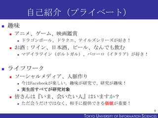 自己紹介（プライベート）
   趣味
       アニメ、ゲーム、映画鑑賞
           ドラゴンボール、ドラクエ、テイルズシリーズが好き！
       お酒：ワイン、日本酒、ビール、なんでも飲む
           マ...