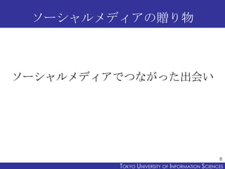 ソーシャルメディアの贈り物

ソーシャルメディアでつながった出会い

8

TOKYO UNIVERSITY OF ITOKYO JOHO USCIENCES
NFORMATION NIVERSITY

 
