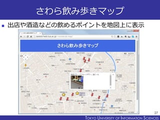 TOKYO JOHO UNIVERSITYTOKYO UNIVERSITY OF INFORMATION SCIENCES
さわら飲み歩きマップ
 出店や酒造などの飲めるポイントを地図上に表示
27
 