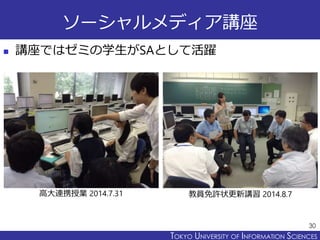 TOKYO JOHO UNIVERSITYTOKYO UNIVERSITY OF INFORMATION SCIENCES
ソーシャルメディア講座
 講座ではゼミの学生がSAとして活躍
30
高大連携授業 2014.7.31 教員免許状更新講習 2014.8.7
 