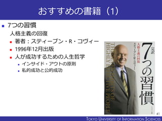 TOKYO JOHO UNIVERSITYTOKYO UNIVERSITY OF INFORMATION SCIENCES
おすすめの書籍（1）
 7つの習慣
人格主義の回復
 著者：スティーブン・R・コヴィー
 1996年12月出版
 人が成功するための人生哲学
 インサイド・アウトの原則
 私的成功と公的成功
41
 