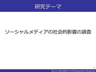 TOKYO JOHO UNIVERSITYTOKYO UNIVERSITY OF INFORMATION SCIENCES
研究テーマ
ソーシャルメディアの社会的影響の調査
9
 