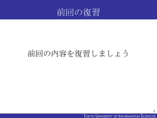 前回の復習



前回の内容を復習しましょう




                                              5
       TOKYO UNIVERSITY OF ITOKYO JOHO USCIENCES
                            NFORMATION NIVERSITY
 