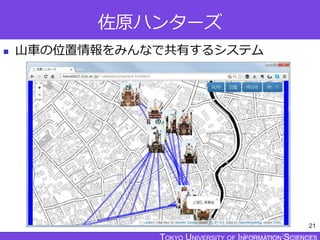 TOKYO JOHO UNIVERSITY
佐原ハンターズ
 山車の位置情報をみんなで共有するシステム
21
 
