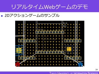 TOKYO JOHO UNIVERSITY
リアルタイムWebゲームのデモ
 2Dアクションゲームのサンプル
24
 