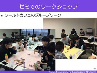 TOKYO JOHO UNIVERSITY
ゼミでのワークショップ
 ワールドカフェのグループワーク
64
 