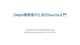Delphi開発者のためのSencha入門
2017.09.26 at Sencha & Delphi Ready Study
@shinobukawano, Sales Engineer of Sencha, Inc.
 