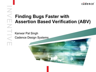 INVENTIVE
Kanwar Pal Singh
Cadence Design Systems
Finding Bugs Faster with
Assertion Based Verification (ABV)
 