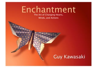 Enchantment
  The Art of Changing Hearts,
      Minds, and Actions




                    Guy Kawasaki
 