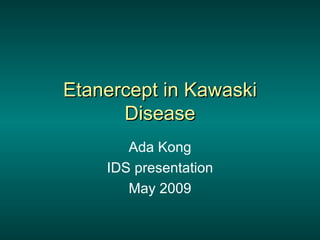 Etanercept in Kawaski
      Disease
       Ada Kong
    IDS presentation
       May 2009
 
