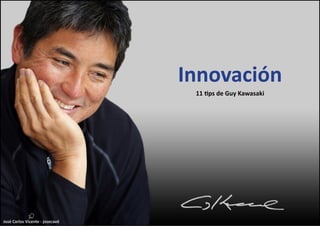 José Carlos Vicente - josecavd
Innovación
11 tips de Guy Kawasaki
 