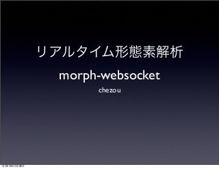 リアルタイム形態素解析
morph-websocket
chezou
13年9月25日水曜日
 