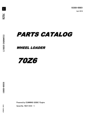 93308-00601
Powered by CUMMINS QSB6.7 Engine
Serial No. 70C7-0101 ～
7
0
Z
6
(
C
U
M
M
I
N
S
Q
S
B
6
.
7
)
9
3
3
0
8
-
0
0
6
0
1
WHEEL LOADER
PARTS CATALOG
70Z6
April 2019
Printed in Japan
Ⓒ2019 Hitachi Construction Machinery Co., Ltd. All rights reserved.
1
F
O
R
T
U
R
K
E
Y
 
