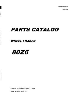 93309-00572
Powered by CUMMINS QSB6.7 Engine
Serial No. 80C7-0101 ～
8
0
Z
6
(
C
U
M
M
I
N
S
Q
S
B
6
.
7
)
9
3
3
0
9
-
0
0
5
7
2
WHEEL LOADER
PARTS CATALOG
80Z6
April 2019
Printed in Japan
Ⓒ2019 Hitachi Construction Machinery Co., Ltd. All rights reserved.
2
F
O
R
T
U
R
K
E
Y
 