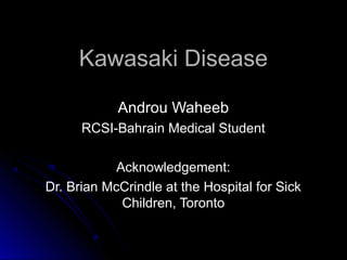 Kawasaki Disease

            Androu Waheeb
      RCSI-Bahrain Medical Student

            Acknowledgement:
Dr. Brian McCrindle at the Hospital for Sick
             Children, Toronto
 
