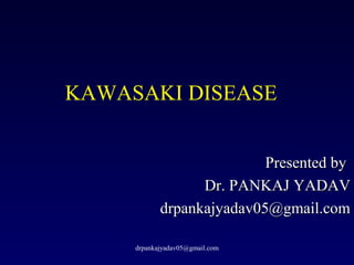 KAWASAKI DISEASE
Presented byPresented by
Dr. PANKAJ YADAVDr. PANKAJ YADAV
drpankajyadav05@gmail.comdrpankajyadav05@gmail.com
drpankajyadav05@gmail.com
 