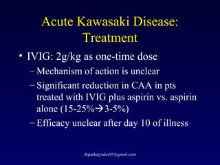 Acute Kawasaki Disease:
Treatment
• IVIG: 2g/kg as one-time dose
– Mechanism of action is unclear
– Significant reduction ...