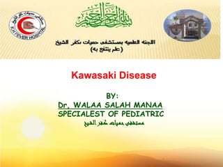 1
BY:
Dr, WALAA SALAH MANAA
SPECIALEST OF PEDIATRIC
‫ـستشفى‬‫م‬‫ـفر‬‫ك‬ ‫ـيات‬‫م‬‫ح‬‫ـيخ‬‫ش‬‫ال‬
Kawasaki Disease
 