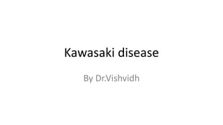Kawasaki disease
By Dr.Vishvidh
 