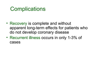 Complications  Recovery  is complete and without apparent long-term effects for patients who do not develop coronary disease Recurrent illness  occurs in only 1-3% of cases 