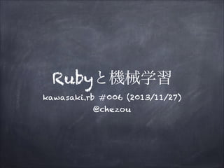 Rubyと機械学習
kawasaki.rb #006 (2013/11/27)
@chezou

 