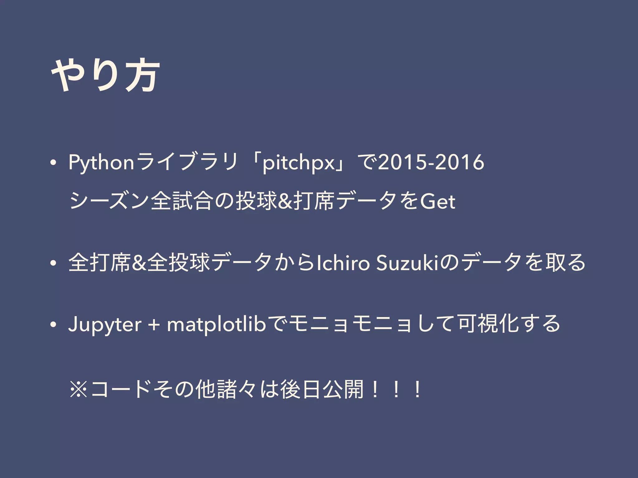 • Python pitchpx 2015-2016 
& Get
• & Ichiro Suzuki
• Jupyter + matplotlib  
 
 