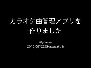 カラオケ曲管理アプリを
作りました
@yousan
2015/07/22@Kawasaki.rb
 