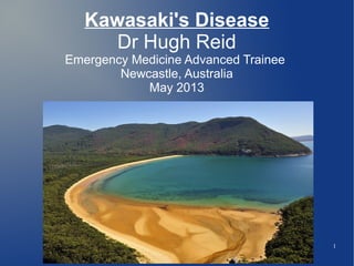 1
Kawasaki's Disease
Dr Hugh Reid
Emergency Medicine Advanced Trainee
Newcastle, Australia
May 2013
 
