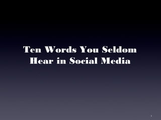 1
Ten Words You Seldom
Hear in Social Media
 
