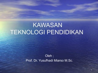 KAWASAN
TEKNOLOGI PENDIDIKAN

Oleh ;
Prof. Dr. Yusufhadi Miarso M.Sc.
1

 