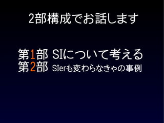 2部構成でお話します

第1部 SIについて考える
第2部 SIerも変わらなきゃの事例
 