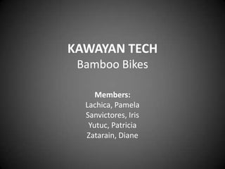 KAWAYAN TECHBamboo Bikes  Members: Lachica, Pamela Sanvictores, Iris Yutuc, Patricia Zatarain, Diane 
