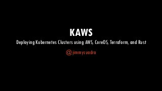 KAWS
Deploying Kubernetes Clusters using AWS, CoreOS, Terraform, and Rust
@jimmycuadra
 