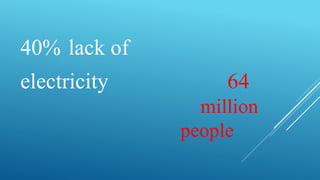 40% lack of
electricity 64
million
people
 