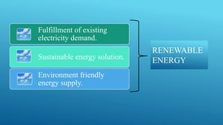 RENEWABLE
ENERGY
Fulfillment of existing
electricity demand.
Sustainable energy solution.
Environment friendly
energy supply.
 