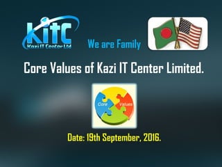 Core Values of Kazi IT Center Limited.
Date: 19th September, 2016.
We are Family
 