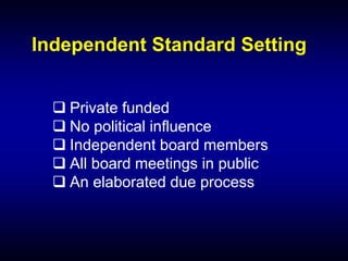 Independent Standard Setting
 Private funded
 No political influence
 Independent board members
 All board meetings in public
 An elaborated due process
 