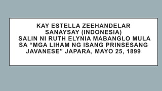 KAY ESTELLA ZEEHANDELAR
SANAYSAY (INDONESIA)
SALIN NI RUTH ELYNIA MABANGLO MULA
SA “MGA LIHAM NG ISANG PRINSESANG
JAVANESE” JAPARA, MAYO 25, 1899
 