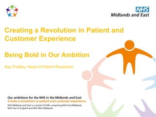 Creating a Revolution in Patient and
Customer Experience

Being Bold in Our Ambition
Kay Fradley, Head of Patient Revolution
 