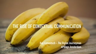 THE RISE OF CONTEXTUAL COMMUNICATION
Kay Lummitsch - The Digital Journeyman
APIDays Amsterdam
 