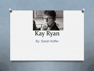 Kay Ryan
By: Sarah Keffer
 