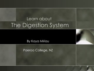 Learn about   The Digestion System By Kaya Miriau Paeroa College, NZ 