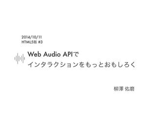 Web Audio APIで 
インタラクションをもっとおもしろく 
柳澤 佑磨 
2014/10/11 
HTML5飯 #3 
 
