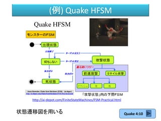 (例) Quake HFSM
状態遷移図を用いる
http://ai-depot.com/FiniteStateMachines/FSM-Practical.html
Quake 4:10
 