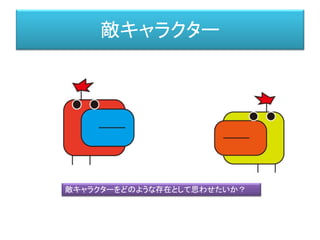 敵キャラクター
敵キャラクターをどのような存在として思わせたいか？
© KAYAC Inc. All Rights Reserved.
© KAYAC Inc. All Rights Reserved.
敵キャラクター
プレイヤーキャラクター
https://build.cloud.unity3d.com/share/W1TeqjaSu-/
 