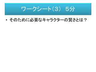 ワークシート（３） ５分
• そのために必要なキャラクターの賢さとは？
 