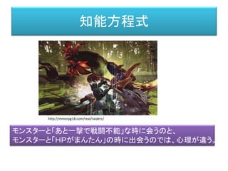知能方程式
http://mmorpg18.com/real/raiderz/
モンスターと「あと一撃で戦闘不能」な時に会うのと、
モンスターと「ＨＰがまんたん」の時に出会うのでは、心理が違う。
 