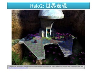 Halo2: 世界表現
Dude, Where's My Warthog: From Pathfinding to General Spatial Competence, D. Isla, Invited talk, Artificial Intelligence and Interactive Digital Entertainment (AIIDE) 2005
http://naimadgames.com/publications.html
 