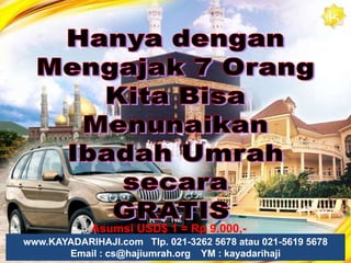 FORMASIBila mengajak 3 orang, selain mendapatkan komisi langsung 1,5 juta, kita juga akan mendapatkan komisi pasangan Rp 500 ribu setiap ada pasangan dibawah kita, contoh teman dgn tetangga dan tetangga dgn keluargaTEMAN1,5jt500rb1,5jtTETANGGAANDAwww.KAYADARIHAJI.com   Telp. 021-3262 5678 atau 021-5619 5678                      Email : cs@hajiumrah.org    YM : kayadarihaji500rb1,5jtKELUARGASUB TOTAL KOMISI = 1,5Jt X 3 = 4,5Jt500rb X 2 = 1Jt                                                        = Rp 5.500.000,-ADM 10%                                      = Rp.   550.000,-                                          TOTAL  = Rp 4.950.000,-